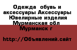 Одежда, обувь и аксессуары Аксессуары - Ювелирные изделия. Мурманская обл.,Мурманск г.